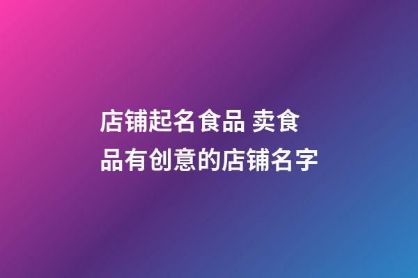 店铺起名食品 卖食品有创意的店铺名字